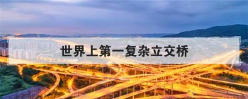 世界上第一復雜立交橋，全球最復雜立交橋排名