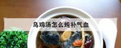 烏雞湯怎么燉補氣血,烏雞湯放什么食材好