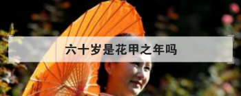 六十歲是花甲之年嗎,60歲花甲之年是什么意思