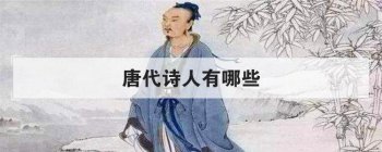 唐代詩人有哪些,唐朝詩人按年代排序圖