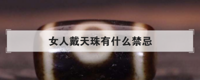 女人戴天珠有什么禁忌,辨別天珠的真假土辦法