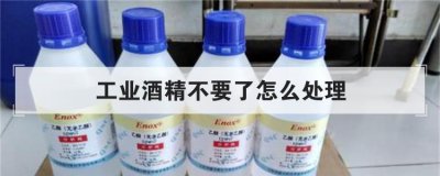 工業酒精不要了怎么處理，家里有大量的酒精怎么處理