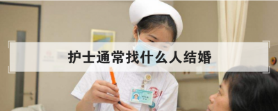護士通常找什么人結婚,護士適合找什么職業對象