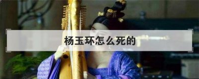 楊玉環怎么死的，楊貴妃最終是怎么死的