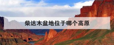 柴達木盆地位于哪個高原，柴達木盆地在我國的什么高原