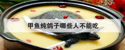 甲魚燉鴿子哪些人不能吃，吃甲魚千萬要注意七大禁忌