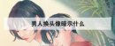 男人換頭像暗示什么，男人突然換頭像想給誰看