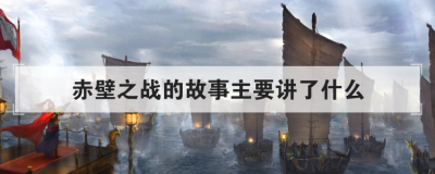 赤壁之戰的故事主要講了什么，赤壁之戰的故事詳細800