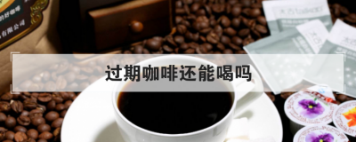 過期咖啡還能喝嗎,未拆封的咖啡粉過期了