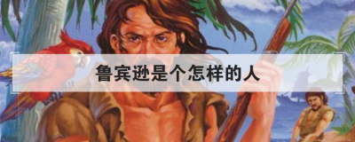 魯賓遜是個怎樣的人，魯濱遜是一個怎樣的人理由